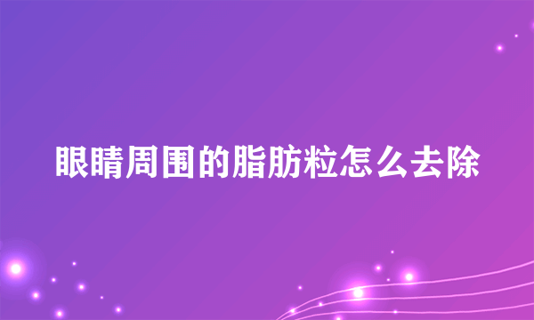 眼睛周围的脂肪粒怎么去除