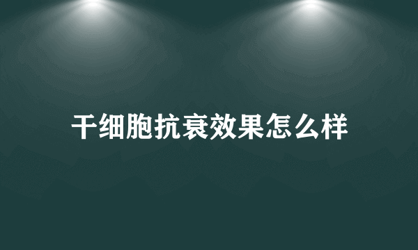 干细胞抗衰效果怎么样