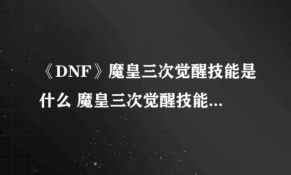 《DNF》魔皇三次觉醒技能是什么 魔皇三次觉醒技能效果一览