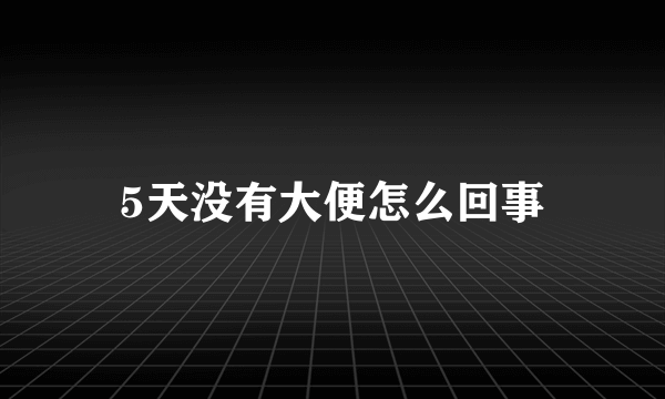 5天没有大便怎么回事