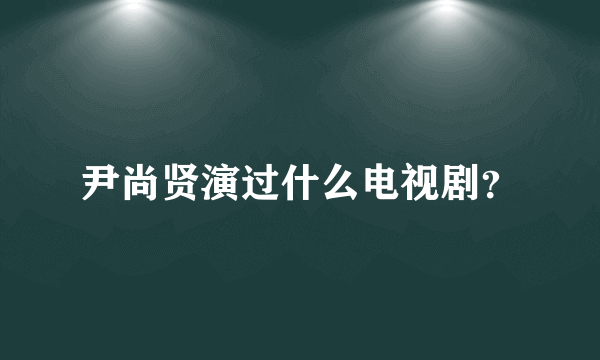 尹尚贤演过什么电视剧？