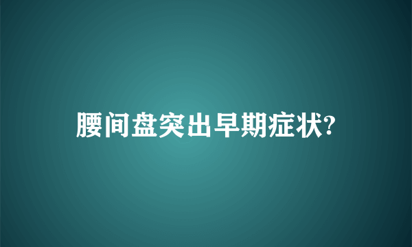 腰间盘突出早期症状?