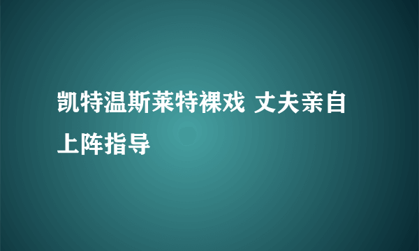 凯特温斯莱特裸戏 丈夫亲自上阵指导