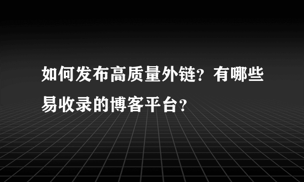 如何发布高质量外链？有哪些易收录的博客平台？