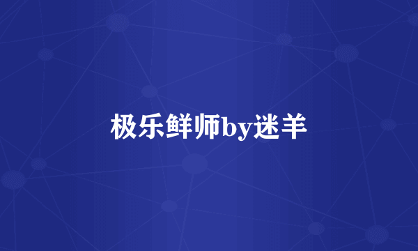 极乐鲜师by迷羊