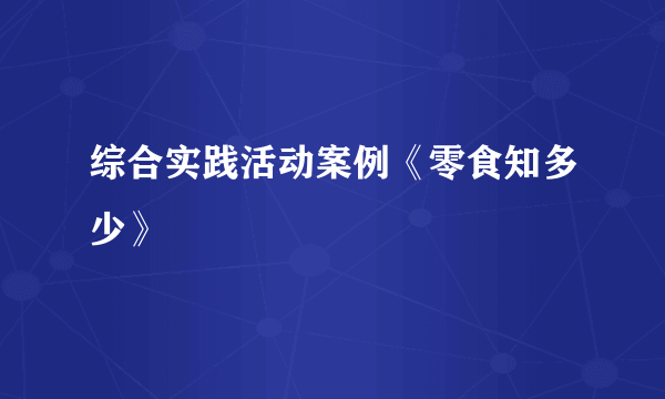 综合实践活动案例《零食知多少》