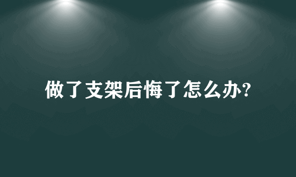 做了支架后悔了怎么办?