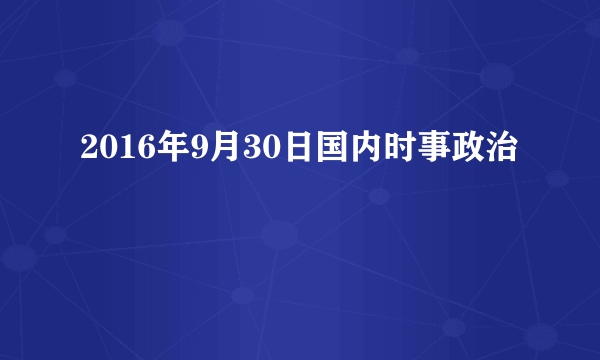 2016年9月30日国内时事政治