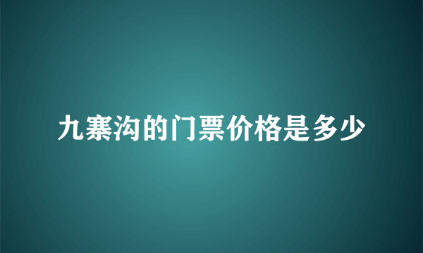 九寨沟的门票价格是多少