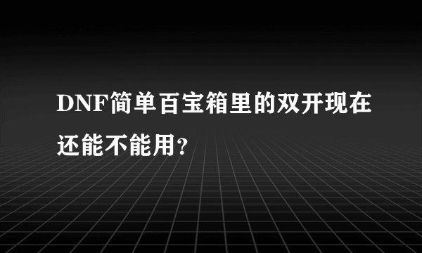 DNF简单百宝箱里的双开现在还能不能用？