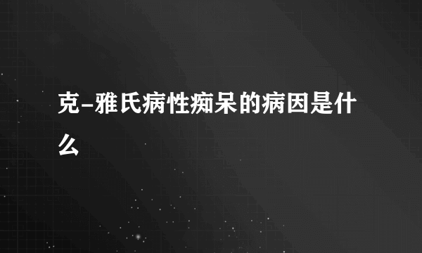 克-雅氏病性痴呆的病因是什么