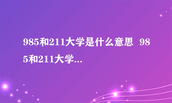 985和211大学是什么意思  985和211大学分别是什么意思