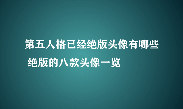 第五人格已经绝版头像有哪些 绝版的八款头像一览