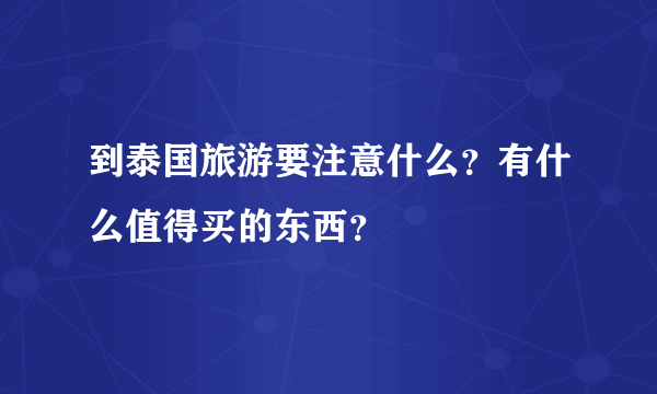 到泰国旅游要注意什么？有什么值得买的东西？