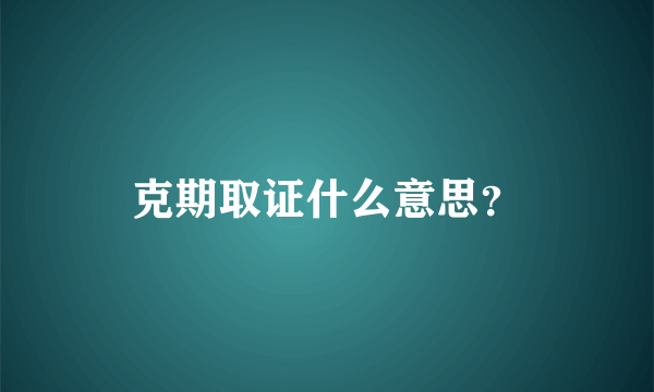 克期取证什么意思？