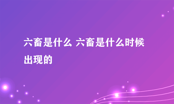 六畜是什么 六畜是什么时候出现的