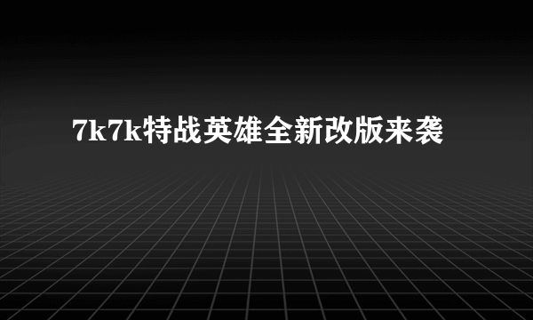 7k7k特战英雄全新改版来袭