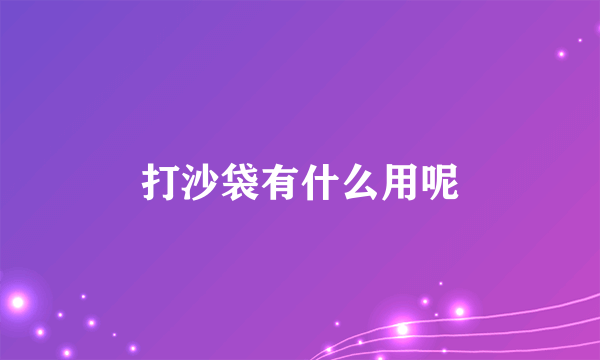 打沙袋有什么用呢