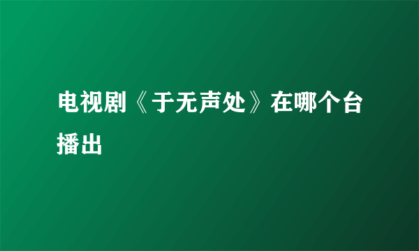 电视剧《于无声处》在哪个台播出