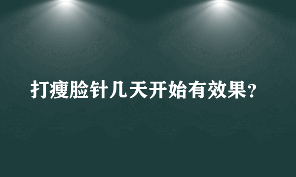 打瘦脸针几天开始有效果？