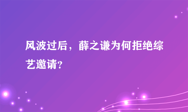 风波过后，薛之谦为何拒绝综艺邀请？