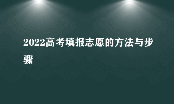 2022高考填报志愿的方法与步骤