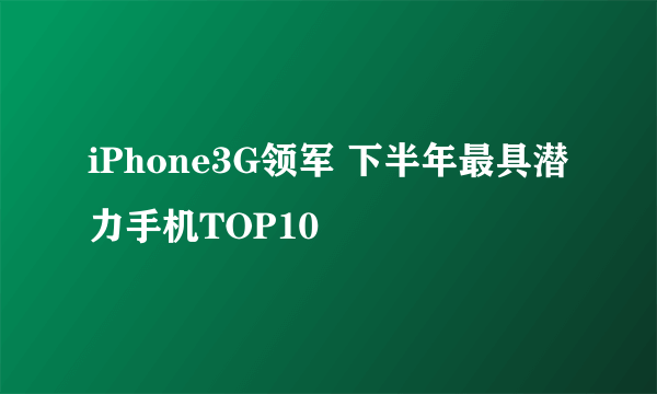 iPhone3G领军 下半年最具潜力手机TOP10