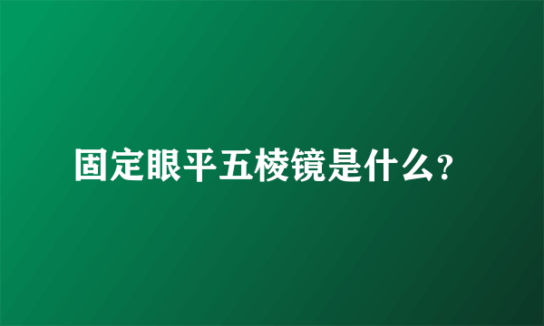 固定眼平五棱镜是什么？