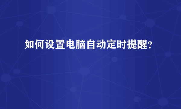 如何设置电脑自动定时提醒？