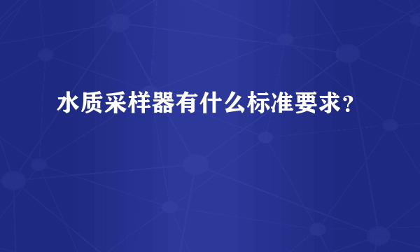 水质采样器有什么标准要求？