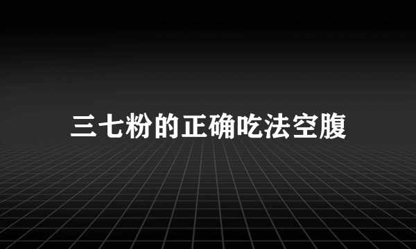 三七粉的正确吃法空腹