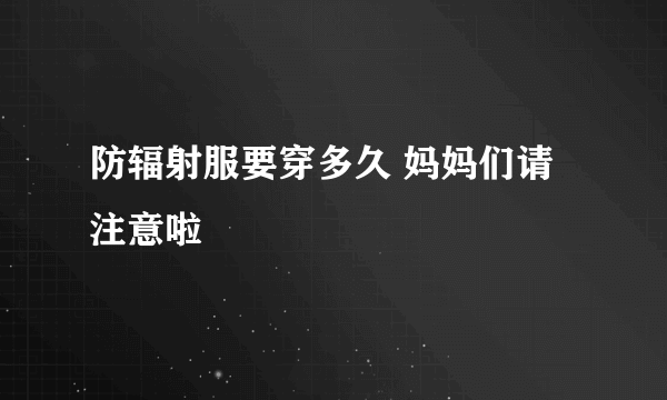 防辐射服要穿多久 妈妈们请注意啦