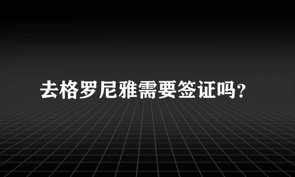 去格罗尼雅需要签证吗？