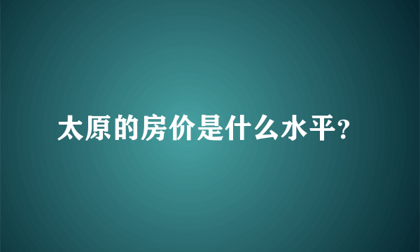 太原的房价是什么水平？