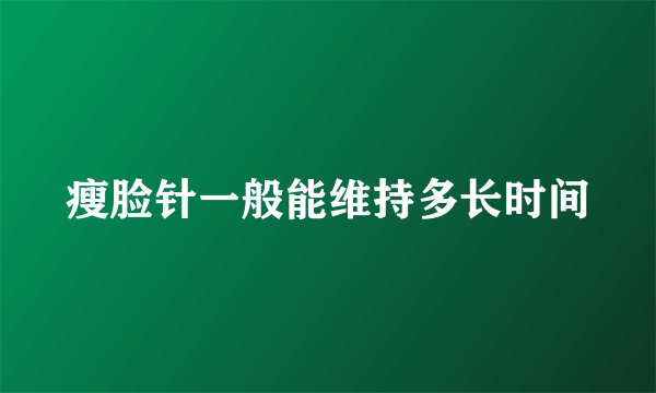 瘦脸针一般能维持多长时间