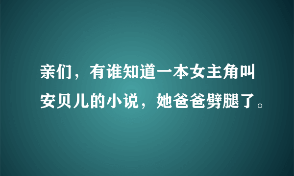 亲们，有谁知道一本女主角叫安贝儿的小说，她爸爸劈腿了。