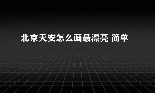 北京天安怎么画最漂亮 简单