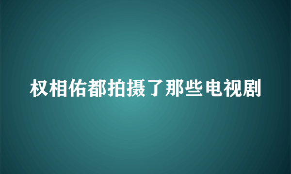 权相佑都拍摄了那些电视剧