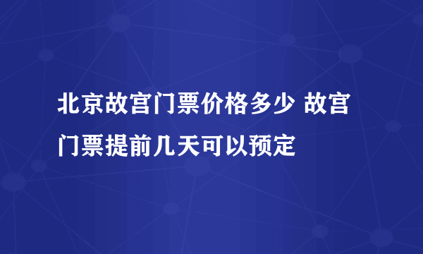 北京故宫门票价格多少 故宫门票提前几天可以预定