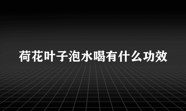 荷花叶子泡水喝有什么功效