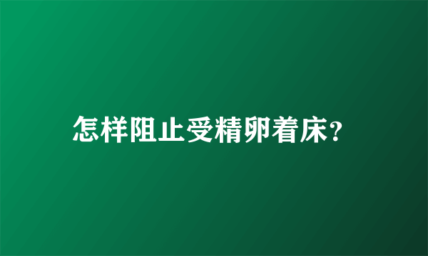 怎样阻止受精卵着床？