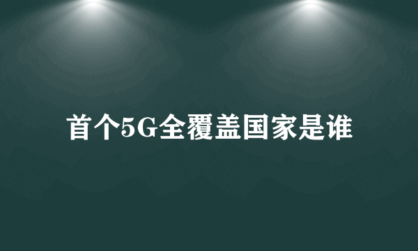 首个5G全覆盖国家是谁