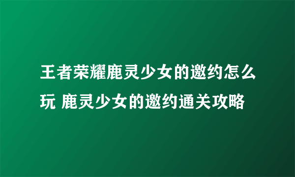 王者荣耀鹿灵少女的邀约怎么玩 鹿灵少女的邀约通关攻略