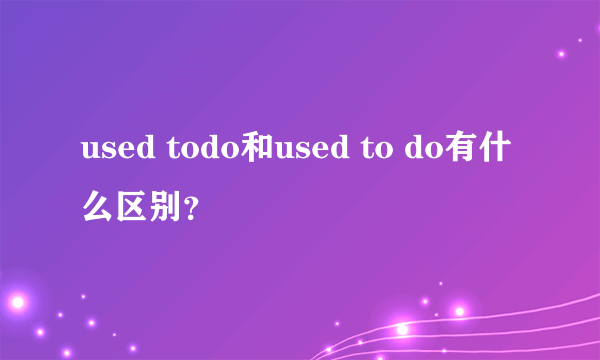 used todo和used to do有什么区别？