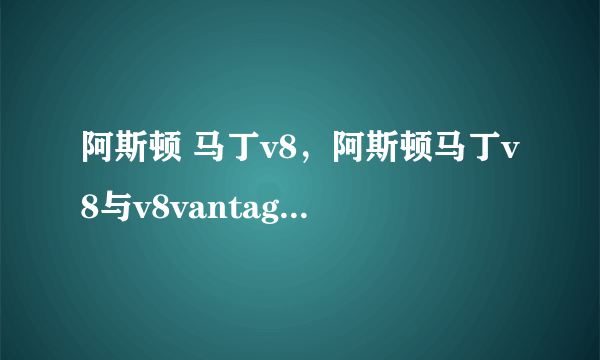 阿斯顿 马丁v8，阿斯顿马丁v8与v8vantage有什么区别