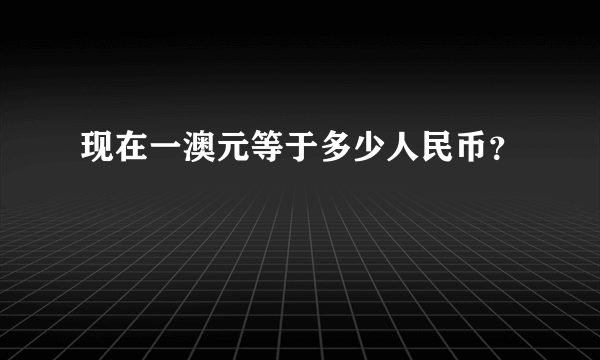 现在一澳元等于多少人民币？