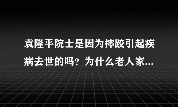 袁隆平院士是因为摔跤引起疾病去世的吗？为什么老人家最怕摔跤？