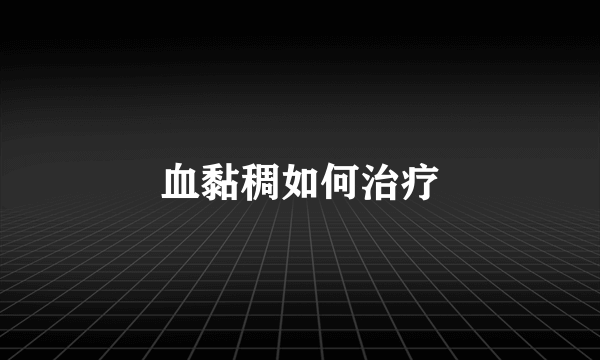 血黏稠如何治疗