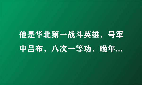 他是华北第一战斗英雄，号军中吕布，八次一等功，晚年大笑而亡