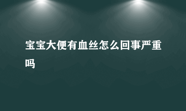 宝宝大便有血丝怎么回事严重吗